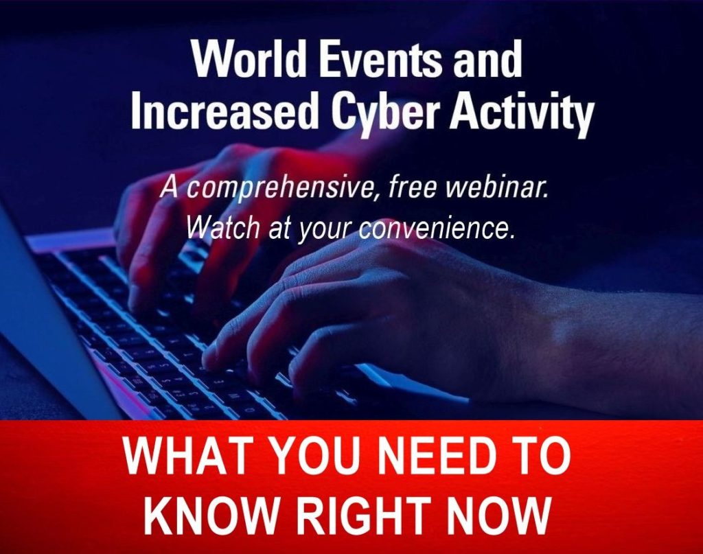 World Events and Increased Cyber Activity: A Comprehensive, Free Webinar on Steps to Take Now to Protect Your Organization